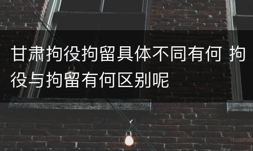 甘肃拘役拘留具体不同有何 拘役与拘留有何区别呢
