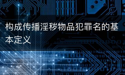 构成传播淫秽物品犯罪名的基本定义