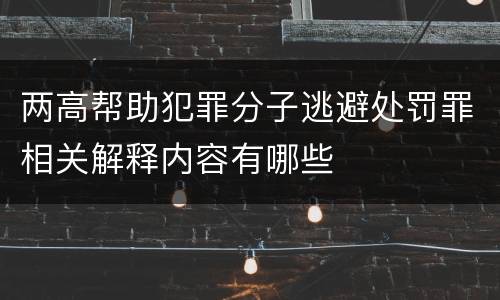 两高帮助犯罪分子逃避处罚罪相关解释内容有哪些