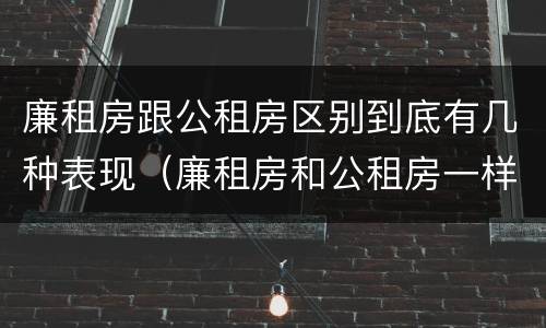 廉租房跟公租房区别到底有几种表现（廉租房和公租房一样吗?）