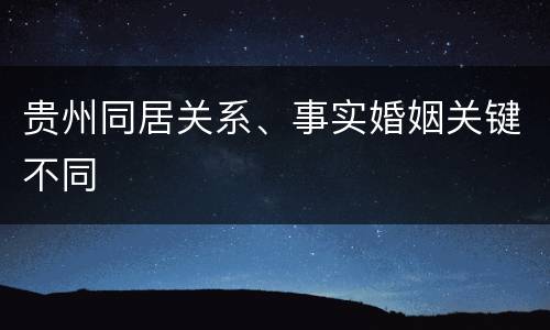 贵州同居关系、事实婚姻关键不同