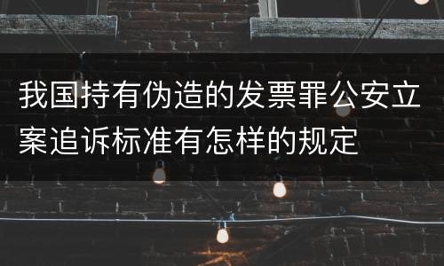 我国持有伪造的发票罪公安立案追诉标准有怎样的规定