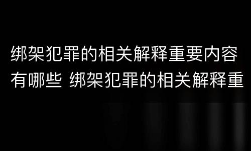 绑架犯罪的相关解释重要内容有哪些 绑架犯罪的相关解释重要内容有哪些方面