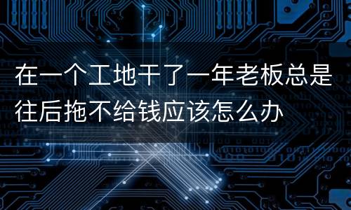 在一个工地干了一年老板总是往后拖不给钱应该怎么办