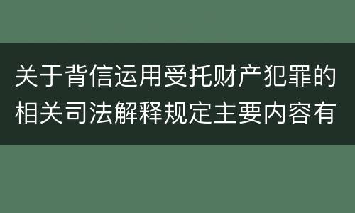 关于背信运用受托财产犯罪的相关司法解释规定主要内容有哪些