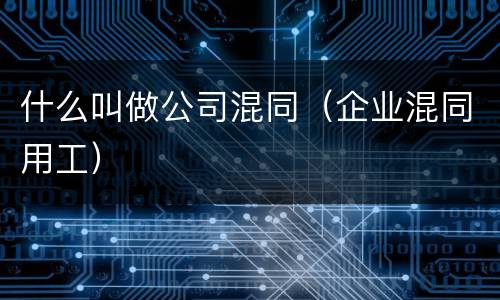 什么叫做公司混同（企业混同用工）