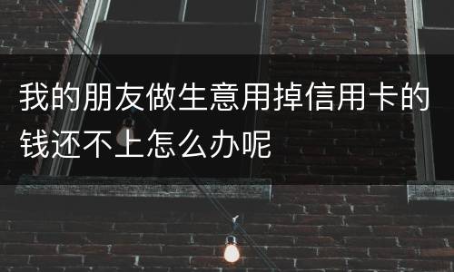 我的朋友做生意用掉信用卡的钱还不上怎么办呢