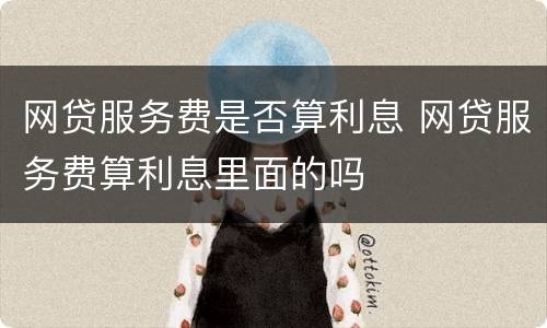 网贷服务费是否算利息 网贷服务费算利息里面的吗
