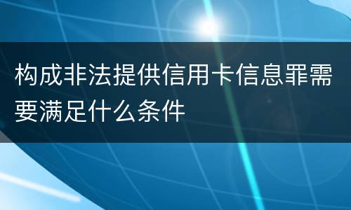 构成非法提供信用卡信息罪需要满足什么条件