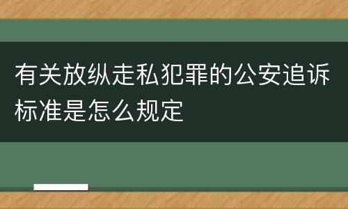有关放纵走私犯罪的公安追诉标准是怎么规定