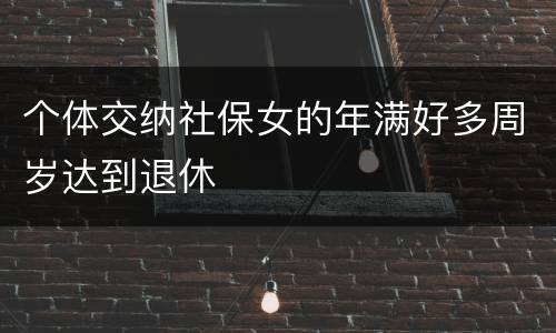 个体交纳社保女的年满好多周岁达到退休 个体交纳社保女的年满好多周岁达到退休
