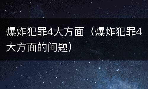 爆炸犯罪4大方面（爆炸犯罪4大方面的问题）