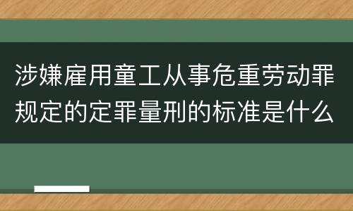 涉嫌雇用童工从事危重劳动罪规定的定罪量刑的标准是什么样的