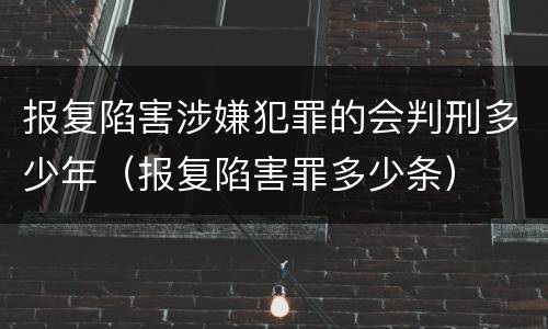 报复陷害涉嫌犯罪的会判刑多少年（报复陷害罪多少条）