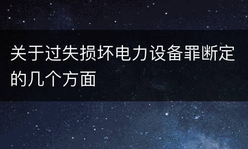 关于过失损坏电力设备罪断定的几个方面