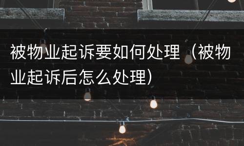 被物业起诉要如何处理（被物业起诉后怎么处理）