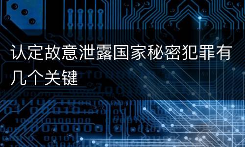 认定故意泄露国家秘密犯罪有几个关键