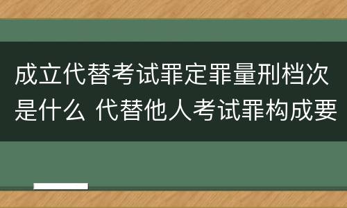 成立代替考试罪定罪量刑档次是什么 代替他人考试罪构成要件有何规定