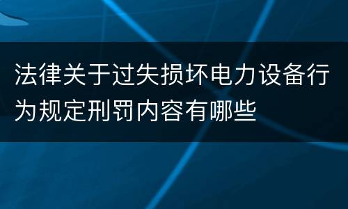 法律关于过失损坏电力设备行为规定刑罚内容有哪些