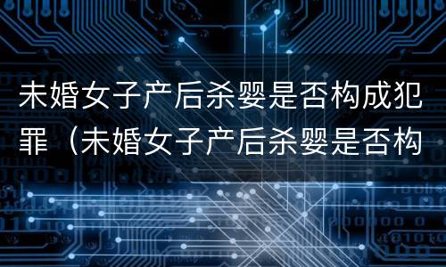 未婚女子产后杀婴是否构成犯罪（未婚女子产后杀婴是否构成犯罪行为）