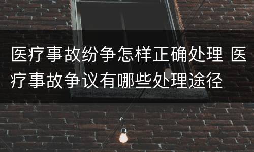 医疗事故纷争怎样正确处理 医疗事故争议有哪些处理途径