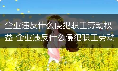 企业违反什么侵犯职工劳动权益 企业违反什么侵犯职工劳动权益罪