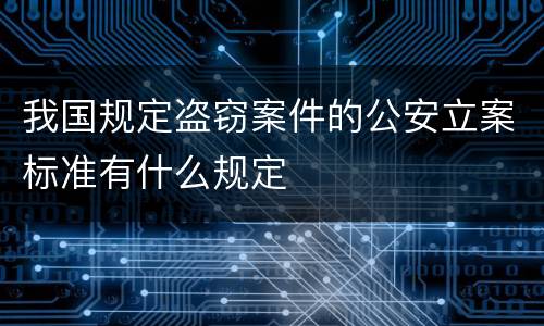 我国规定盗窃案件的公安立案标准有什么规定