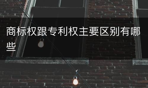 商标权跟专利权主要区别有哪些