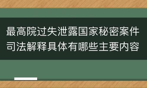 最高院过失泄露国家秘密案件司法解释具体有哪些主要内容
