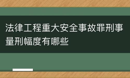 法律工程重大安全事故罪刑事量刑幅度有哪些