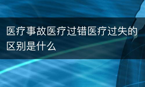 医疗事故医疗过错医疗过失的区别是什么