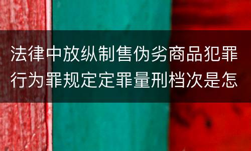 法律中放纵制售伪劣商品犯罪行为罪规定定罪量刑档次是怎样