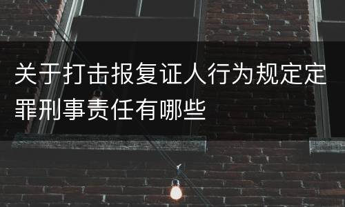 关于打击报复证人行为规定定罪刑事责任有哪些