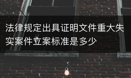 法律规定出具证明文件重大失实案件立案标准是多少