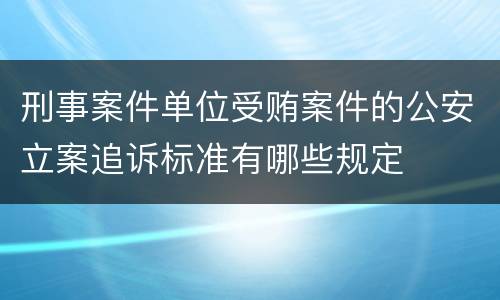 刑事案件单位受贿案件的公安立案追诉标准有哪些规定