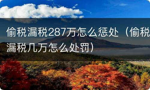 偷税漏税287万怎么惩处（偷税漏税几万怎么处罚）