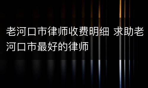老河口市律师收费明细 求助老河口市最好的律师