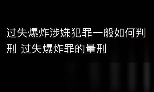 过失爆炸涉嫌犯罪一般如何判刑 过失爆炸罪的量刑
