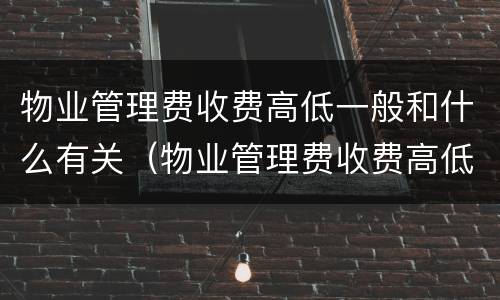 物业管理费收费高低一般和什么有关（物业管理费收费高低一般和什么有关）