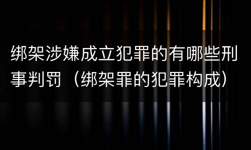 绑架涉嫌成立犯罪的有哪些刑事判罚（绑架罪的犯罪构成）