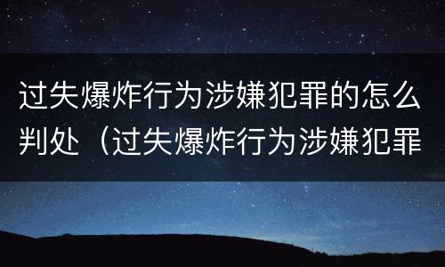 过失爆炸行为涉嫌犯罪的怎么判处（过失爆炸行为涉嫌犯罪的怎么判处罚款）