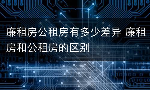 廉租房公租房有多少差异 廉租房和公租房的区别