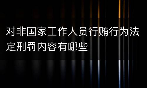 对非国家工作人员行贿行为法定刑罚内容有哪些