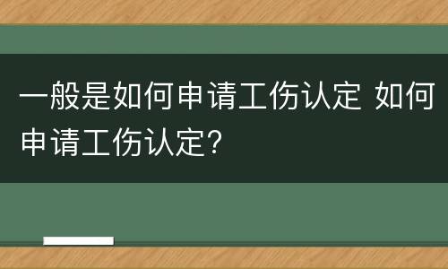 一般是如何申请工伤认定 如何申请工伤认定?