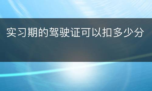 实习期的驾驶证可以扣多少分