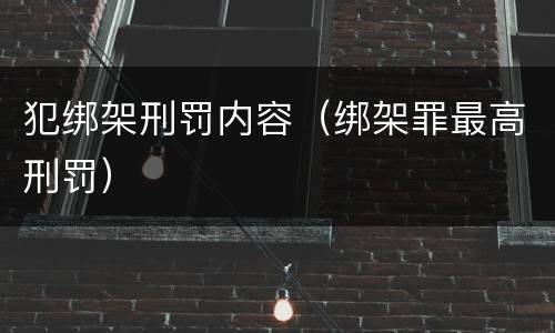 犯绑架刑罚内容（绑架罪最高刑罚）