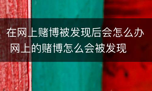 在网上赌博被发现后会怎么办 网上的赌博怎么会被发现