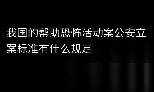 我国的帮助恐怖活动案公安立案标准有什么规定