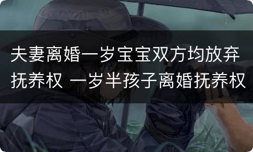夫妻离婚一岁宝宝双方均放弃抚养权 一岁半孩子离婚抚养权