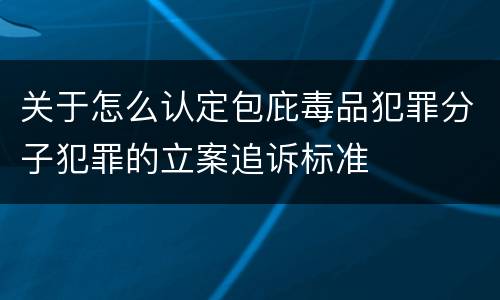 关于怎么认定包庇毒品犯罪分子犯罪的立案追诉标准